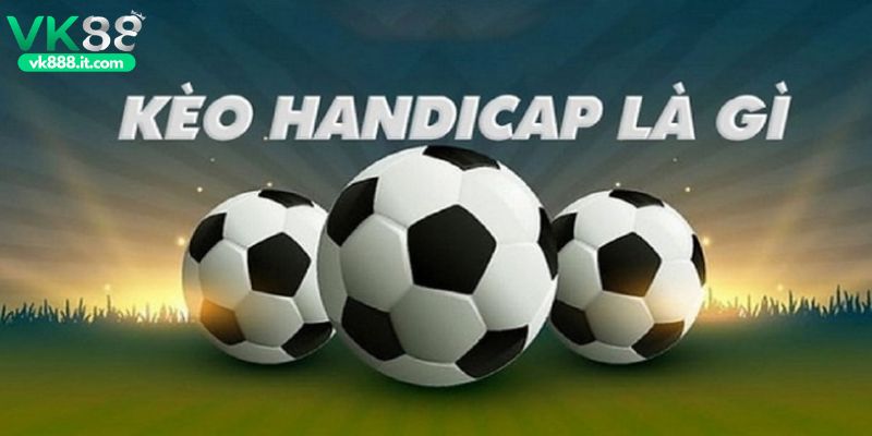 Kèo Handicap Là Gì? Cách Hiểu Và Áp Dụng Hiệu Quả Nhất Kèo Handicap là gì?